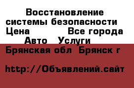 Восстановление системы безопасности › Цена ­ 7 000 - Все города Авто » Услуги   . Брянская обл.,Брянск г.